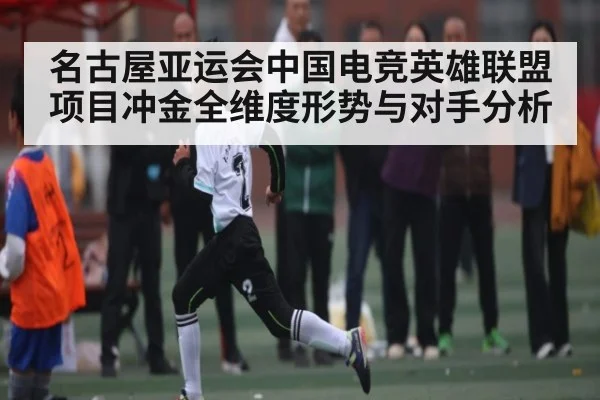名古屋亚运会中国电竞英雄联盟项目冲金全维度形势与对手分析