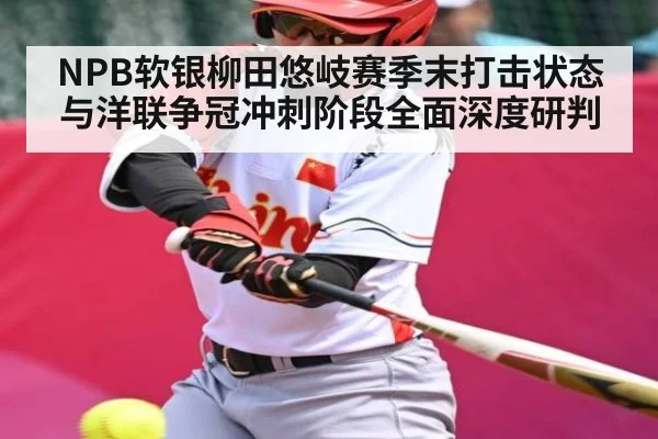 NPB软银柳田悠岐赛季末打击状态与洋联争冠冲刺阶段全面深度研判