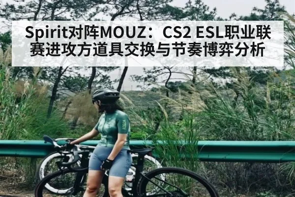 Spirit对阵MOUZ:CS2 ESL职业联赛进攻方道具交换与节奏博弈分析