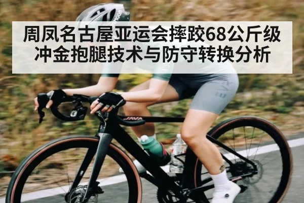 周凤名古屋亚运会摔跤68公斤级冲金抱腿技术与防守转换分析