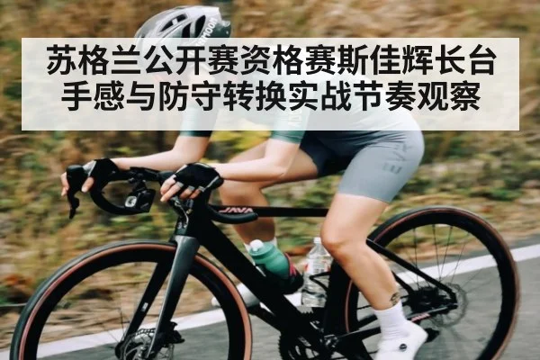 苏格兰公开赛资格赛斯佳辉长台手感与防守转换实战节奏观察