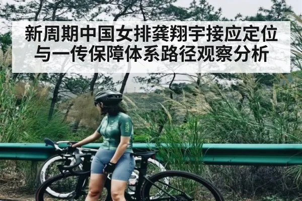 新周期中国女排龚翔宇接应定位与一传保障体系路径观察分析